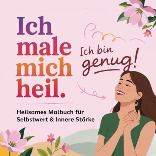 Ich male mich heil – Ich bin genug. Ein liebevolles Mal- und Reflexionsbuch für Erwachsene: Ein therapeutisches Ausmalbuch für dein Selbstwertgefühl. Malen, spüren, heilen – dein Weg zurück zu dir