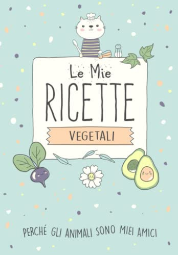 Le Mie Ricette Vegetali: Ricettario per Scrivere le tue Ricette Vegane e Vegetariane