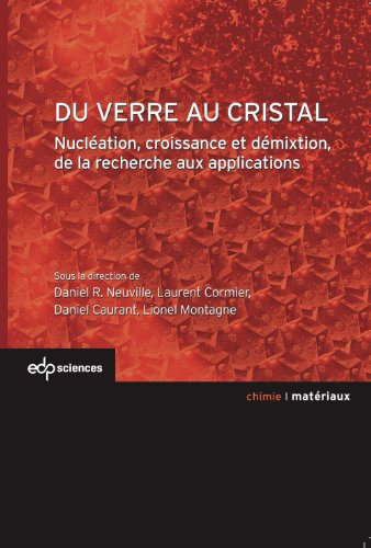 Du verre au cristal: Nucléation, croissance et démixtion, de la recherche aux applications (Matériaux)