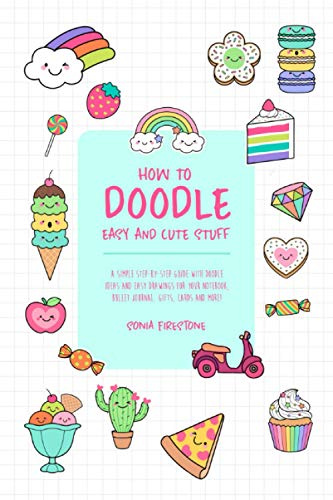 HOW TO DOODLE EASY AND CUTE STUFF: A Simple Step-By-Step Guide with Doodle Ideas and Easy Drawings for Your Notebooks, Bullet Journal, Gifts, Cards and More!