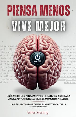 PIENSA MENOS, VIVE MEJOR: Libérate de los Pensamientos Negativos, Supera la Ansiedad y Aprende a Vivir el Momento Presente – La Guía Práctica para Calmar tu Mente y Alcanzar la Serenidad Mental