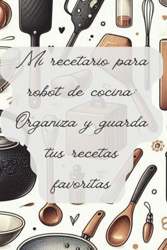 Mi recetario para robot de cocina: Organiza y guarda tus recetas favoritas