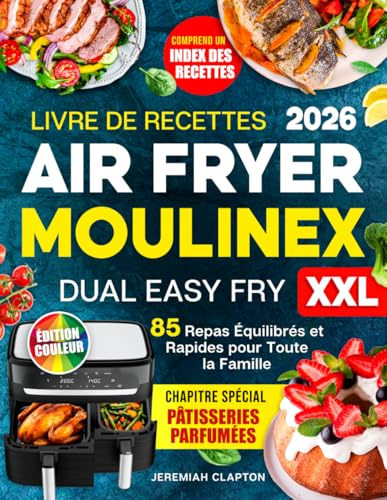 Livre de recettes Air Fryer Moulinex Dual Easy Fry XXL: 85 repas équilibrés et rapides pour toute la famille, avec en bonus une section de pâtisseries savoureuses et un index de recettes structuré