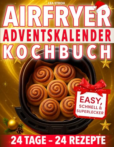 Airfryer Adventskalender-Kochbuch: 24 easy, schnelle und superleckere Rezepte aus der Heißluftfritteuse – für magische Genussmomente, knusprig & leicht genießen im Advent