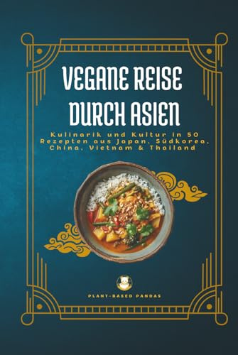 Vegane Reise durch Asien: Kulinarik und Kultur in 50 Rezepten aus Japan, Südkorea, China, Vietnam und Thailand