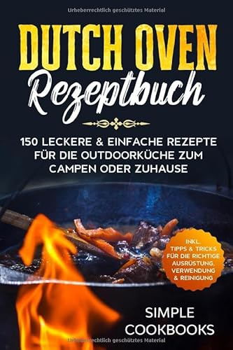 Dutch Oven Rezeptbuch: 150 leckere & einfache Rezepte für die Outdoorküche zum Campen oder Zuhause - Inkl. Tipps & Tricks für die richtige Ausrüstung, Verwendung & Reinigung