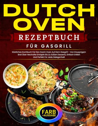 Dutch Oven Rezeptbuch Für Gasgrill: Köstliches Kochbuch Für Den Dutch Oven Auf Dem Gasgrill – Von Knusprigem Brot Über Herzhafte Eintöpfe Bis Zu Süßen ... Perfekt Für Jede Gelegenheit [FARB-AUSGABE]