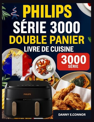 LIVRE DE RECETTES POUR FRITEUSE À AIR À DOUBLE PANIER PHILIPS SÉRIE 3000: Repas rapides et savoureux utilisant des ingrédients simples et des techniques sans effort pour la maison au quotidien cuisine