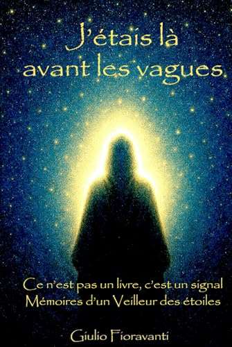 J'étais là avant les vagues: Mémoires d'un Veilleur d'étoiles - Ce n'est pas un livre, c'est unn signal