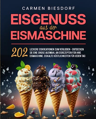 Eisgenuss aus der Eismaschine: 202 leckere Eiskreationen zum Verlieben - Entdecken Sie eine große Auswahl an Eisrezepten für Ihre Eismaschine. Eiskalte Köstlichkeiten für jeden Tag.