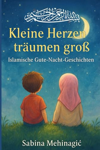 Kleine Herzen träumen groß: Islamische Gute-Nacht-Geschichten