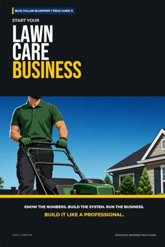 Start Your Lawn Care Business: The Complete Step-by-Step Guide to Launch, Run, and Profit from Your Own Lawn Care Business (Blue Collar Blueprint)
