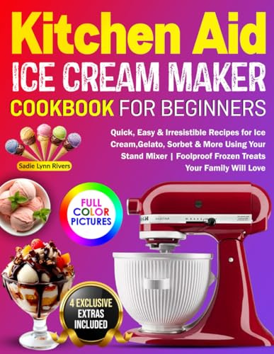 KitchenAid Ice Cream Maker Cookbook for Beginners: Quick, Easy & Irresistible Recipes for Ice Cream, Gelato, Sorbet & More Using Your Stand Mixer | Foolproof Frozen Treats Your Family Will Love
