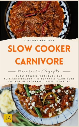 Slow Cooker Carnivore: Slow Cooker Kochbuch für Fleischliebhaber – herzhaftes Carnivore-Kochen im Crockpot leicht gemacht
