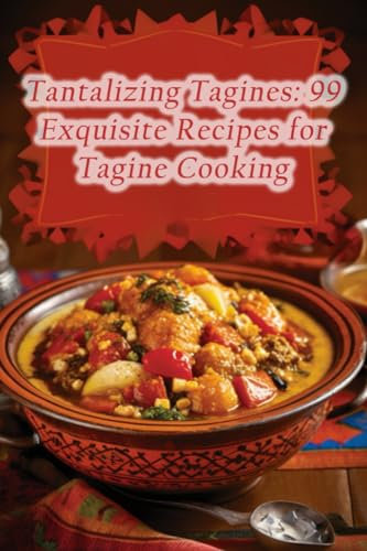 Tantalizing Tagines: 99 Exquisite Recipes for Tagine Cooking