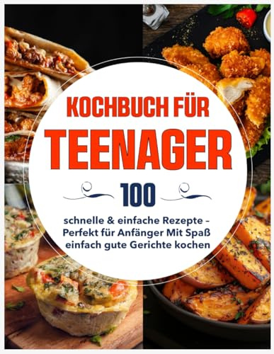 Kochbuch für Teenager: 100 schnelle & einfache Rezepte – Perfekt für Anfänger Mit Spaß einfach gute Gerichte kochen