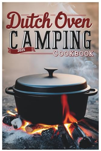 Dutch Oven Camping Cookbook 2025: Flavorful Outdoor Meals: Easy Dutch Oven Recipes for Any Adventure