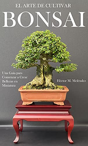 El Arte de Cultivar Bonsai: Una Guía para Comenzar a Crear Bellezas en Miniatura (Libros de Mulato Bonsai)