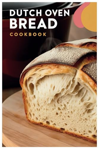 Dutch Oven Bread Cookbook: From Rustic Boules to Sweet Breads: Easy Recipes for All Bakers
