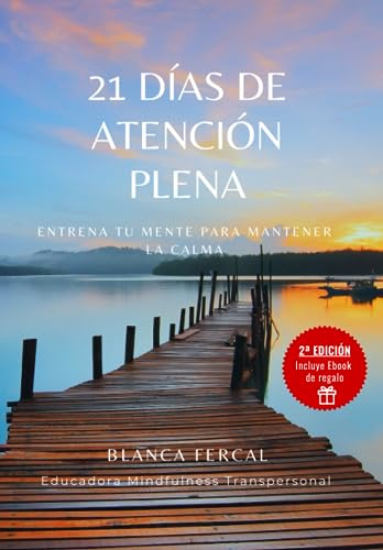 21 DIAS DE ATENCIÓN PLENA: Entrena tu mente para mantener la calma y el foco con esta guía práctica y sencilla.