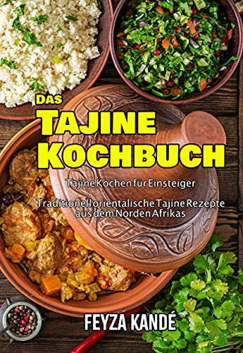 Das Tajine Kochbuch: Tajine Kochen für Einsteiger - Traditionell orientalische Tajine Rezepte aus dem Norden Afrikas