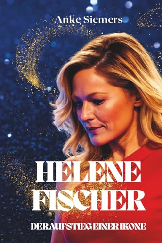 Helene Fischer: Aufstieg einer Ikone