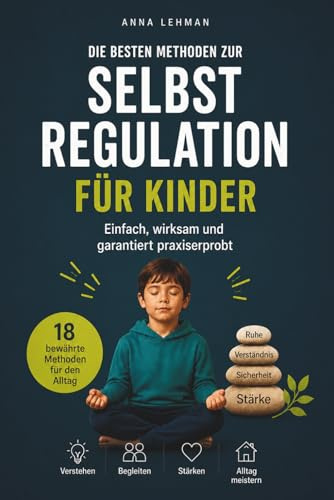 Die besten Methoden zur Selbstregulation für Kinder: Einfach, wirksam und garantiert praxiserprobt - 18 bewährte Methoden für den Alltag