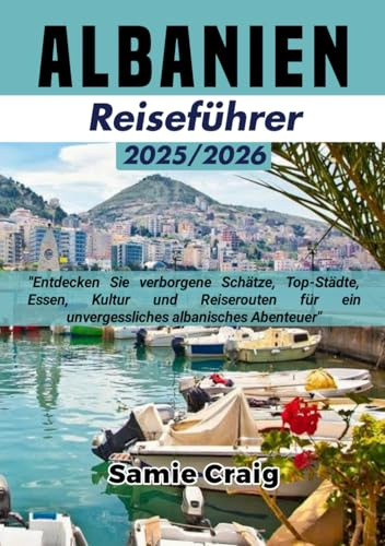 ALBANIEN Reiseführer 2025/2026: Entdecken Sie verborgene Schätze, Top-Städte, Essen, Kultur und Reiserouten für ein unvergessliches albanisches Abenteuer