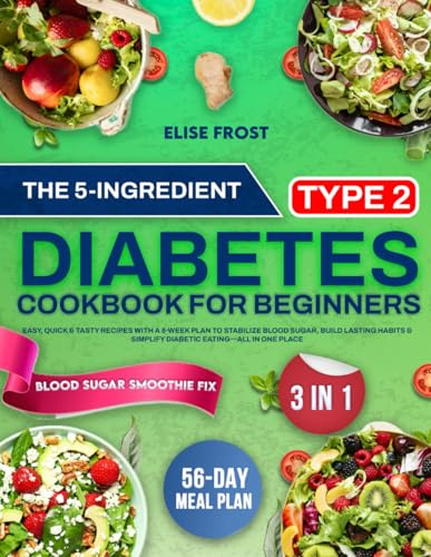 The 5-Ingredient Type 2 Diabetes Cookbook for Beginners: Easy, Quick & Tasty Recipes with a 8-Week Plan to Stabilize Blood Sugar, Build Lasting Habits & Simplify Diabetic Eating—All in One Place