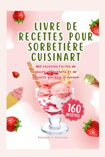Livre de recettes pour sorbetière Cuisinart: 160 recettes faciles de glaces, de gelato, de sorbets et de yaourts glacés à la maison