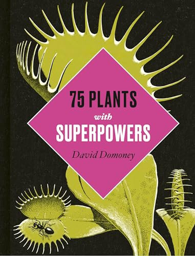Plants with Superpowers: 75 Remarkable Plants for your Garden and Home