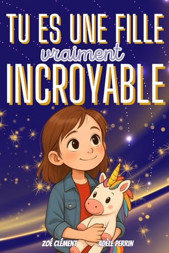 Livre pour enfant : Tu es une fille vraiment incroyable: Histoires et activités inspirants la confiance en soi, la force intérieure et la bonne gestion des émotions