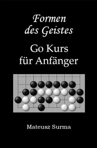 Formen des Geistes. Go Kurs für Anfänger.: Wie spielt man Go (Baduk, Weiqi)? Lernen Sie Schritt für Schritt auf 9x9, 13x13 und 19x19