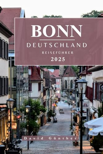BONN DEUTSCHLAND REISEFÜHRER: Wichtige Informationen und Tipps zur Vorbereitung Ihrer Reise: Alles, was Sie vor Ihrer Reise wissen sollten („Across Global“ Reiseführer-Serie, Band 17)