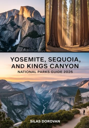 Yosemite, Sequoia, and Kings Canyon National Parks Guide 2026: Exploring California's Majestic Sierra Nevada – Comprehensive Itineraries, Expert Tips, ... Attractions for an Unforgettable Adventure