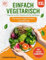 Einfach Vegetarisch: XXL Vegetarisches Kochbuch mit vielen farbigen Bildern - Die besten Veggie Rezepte für jeden Tag | Das Vegetarische Rezeptbuch auch für Anfänger, Studenten und Berufstätige