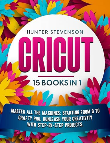 Cricut: [15 BOOKS IN 1] • Master All Machines: Starting from Zero to Crafty Pro, With 2000 Days Of Projects Ideas. Unleash Your Creativity with Stepby-Step Projects. (English Edition)