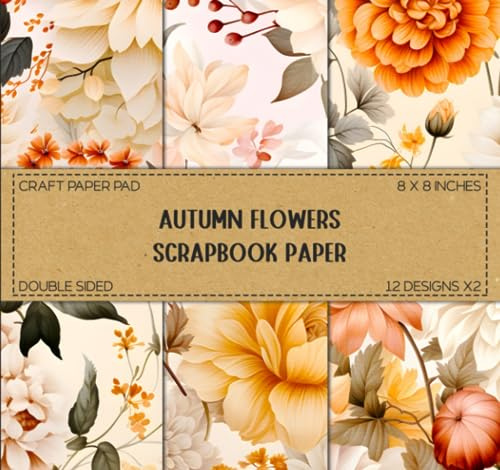 Autumn Flowers Scrapbook Paper: Floral Fall Patterns, Double Sided 8 x 8 Designs (Decorative Craft Paper)
