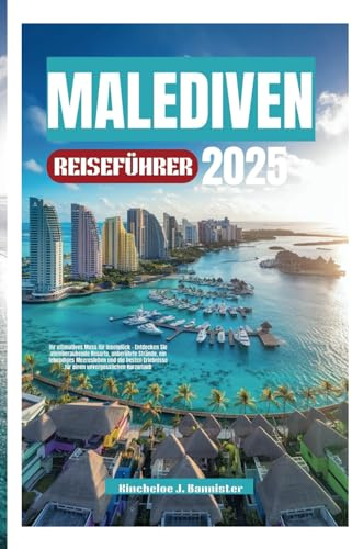MALEDIVEN REISEFÜHRER2025: IhrultimativesMussfürInselglück–EntdeckenSieatemberaubendeResorts,unberührte Strände,einlebendigesMeereslebenunddiebestenErlebnissefüreinenunvergesslichen Kurzurlaub