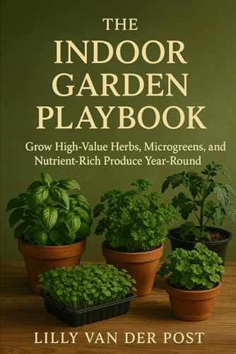 The Indoor Garden Playbook. Grow High-Value Herbs, Microgreens, and Nutrient-Rich Produce Year-Round