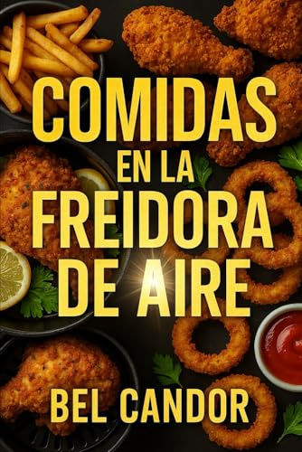 COMIDAS EN LA FREIDORA DE AIRE: Cómo Preparar Recetas Fáciles y Rápidas ¡Sin Necesidad de Freír con Aceite!