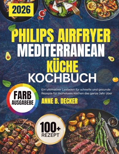 PHILIPS AIRFRYER MEDITERRANEAN KÜCHE KOCHBUCH: Ein ultimativer Leitfaden für schnelle und gesunde Rezepte für müheloses Kochen das ganze Jahr über