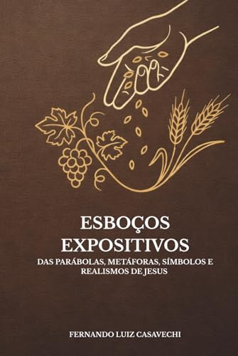 Esboços Expositivos das Parábolas, Metáforas, Símbolos e Realismos de Jesus: Estudo acadêmico, teológico e retórico nos Evangelhos de Marcos, Mateus, Lucas e João