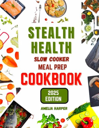 STEALTH HEALTH SLOW COOKER MEAL PREP COOKBOOK: Effortless Meal Prep for Maximum Nutrition and Flavor