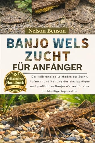 BANJO-WELS-ZUCHT FÜR ANFÄNGER: Der vollständige Leitfaden zur Zucht, Aufzucht und Haltung des einzigartigen und profitablen Banjo-Welses für eine nachhaltige Aquakultur
