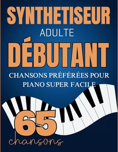 Synthetiseur Adulte Débutant: 65 Chansons Préférées Pour Piano Super Facile