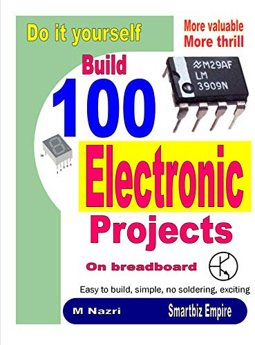 Do It Yourself. Build 100 Electronic Projects On Breadboard: Exciting, more valuable, more thrill