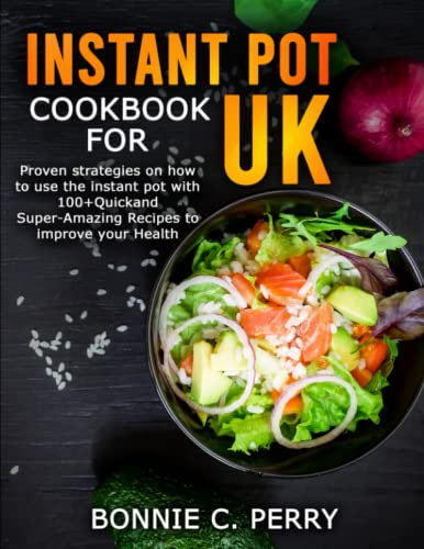 INSTANT POT COOKBOOK FOR UK: Proven strategies on how to use the instant pot with 100+Quick and Super-Amazing Recipes to improve your Health