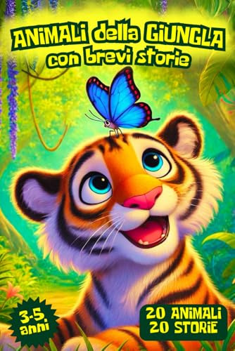 ANIMALI DELLA GIUNGLA CON BREVI STORIE: 20 bellissimi, coloratissimi simpatici animali della giungla con 20 brevi storie con morale