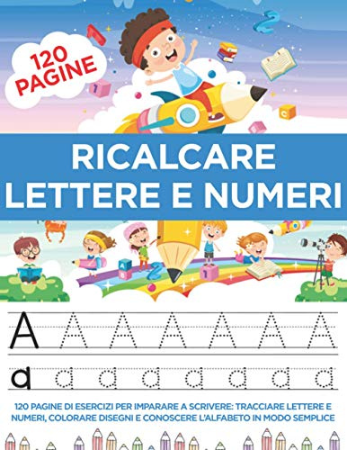 Ricalcare Lettere e Numeri: 120 Pagine di esercizi per Imparare a Scrivere: Tracciare Lettere e Numeri, Colorare Disegni e Conoscere l’Alfabeto in modo semplice
